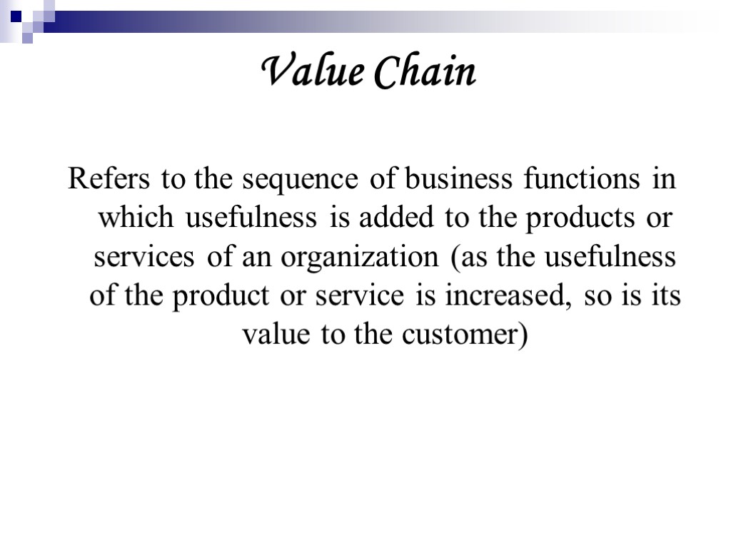 Value Chain Refers to the sequence of business functions in which usefulness is added